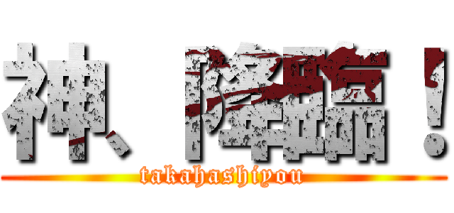 神、降臨！ (takahashiyou)