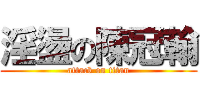 淫盪の陳冠翰 (attack on titan)