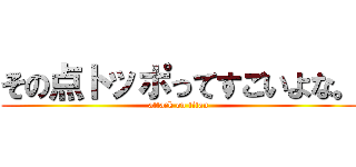 その点トッポってすごいよな。 (attack on titan)