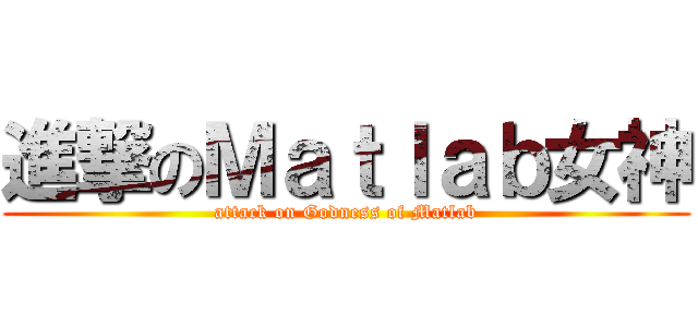 進撃のＭａｔｌａｂ女神 (attack on Godness of Matlab)
