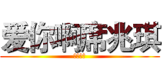 爱你啊席兆琪 (。。。。)