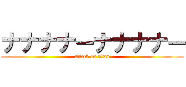 ナナナナーナナナナー (attack on titan)