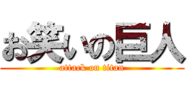 お笑いの巨人 (attack on titan)