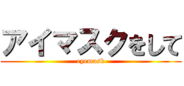 アイマスクをして (eyemask)