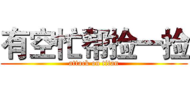 有空忙帮捡一捡 (attack on titan)