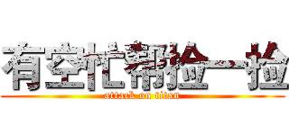 有空忙帮捡一捡 (attack on titan)