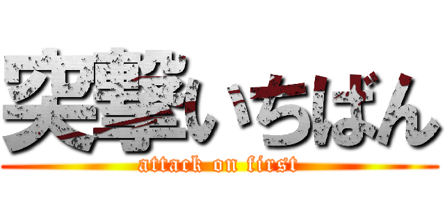 突撃いちばん (attack on first)