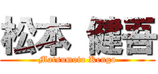 松本 健吾 (Matsumoto Kengo)
