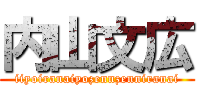 内山文広 (iiyoiranaiyozennzenniranai)