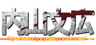 内山文広 (iiyoiranaiyozennzenniranai)