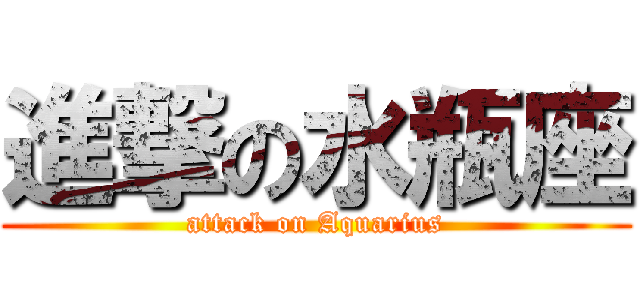 進撃の水瓶座 (attack on Aquarius)