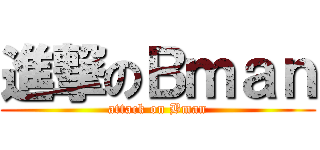 進撃のＢｍａｎ (attack on Bman)