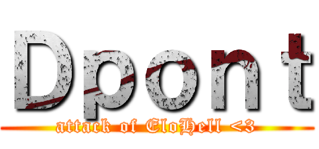 Ｄｐｏｎｔ (attack of EloHell <3)
