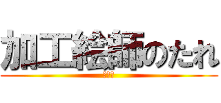 加工絵師のたれ (馬鹿者)