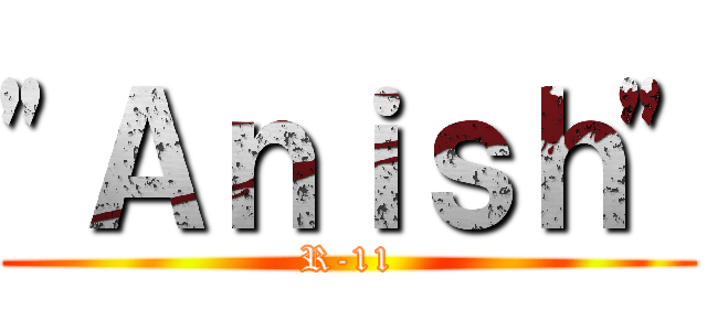 "Ａｎｉｓｈ" (R-11)