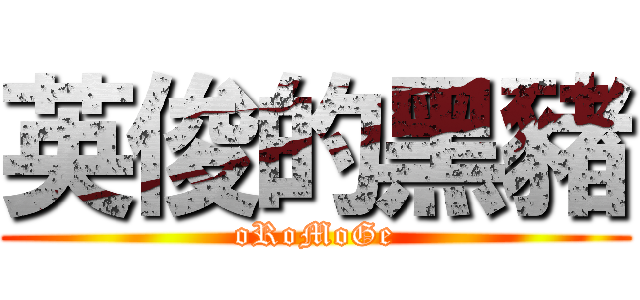 英俊的黑豬 (oRoMoGe)