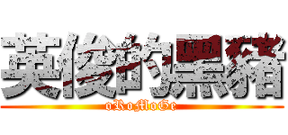 英俊的黑豬 (oRoMoGe)