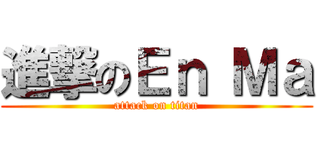 進撃のＥｎ Ｍａ (attack on titan)