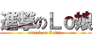 進撃のＬｏ娘 (attack on Lolita)