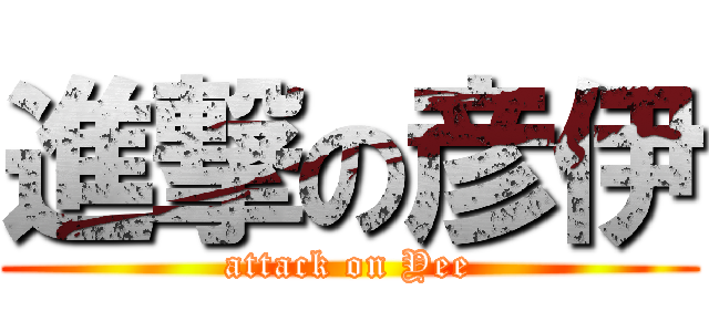 進撃の彦伊 (attack on Yee)