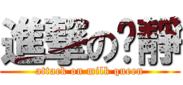 進撃の芷靜 (attack on milk queen)