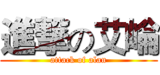 進撃の艾崘 (attack of alan)