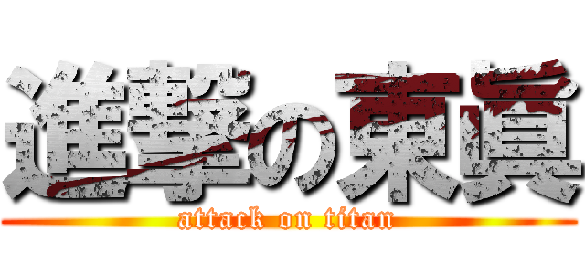 進撃の東眞 (attack on titan)