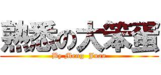 熟悉の大笨蛋 (By Meng  Juan)