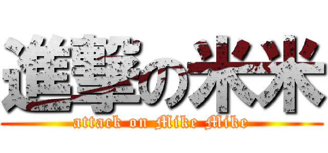 進撃の米米 (attack on Mike Mike)