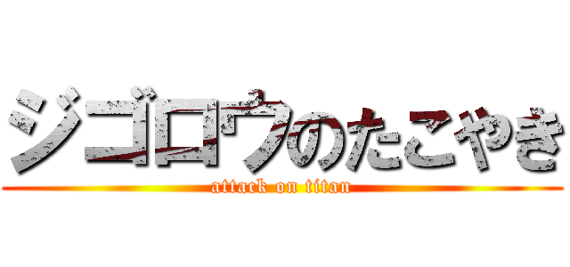 ジゴロウのたこやき (attack on titan)