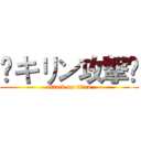 ¥キリン攻撃¥ (attack on titan)