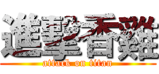 進擊香雞 (attack on titan)