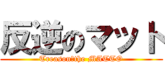 反逆のマット (Treason　the MATTO)