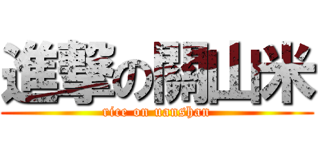 進撃の關山米 (rice on uanshan)