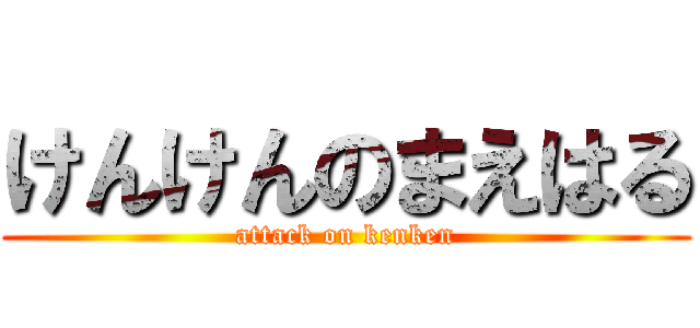 けんけんのまえはる (attack on kenken)