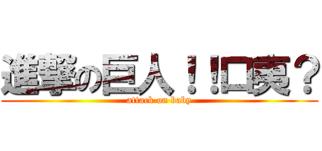 進撃の巨人！！口夷？ (attack on baby)