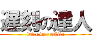遅刻の達人 (later by yoshifa)