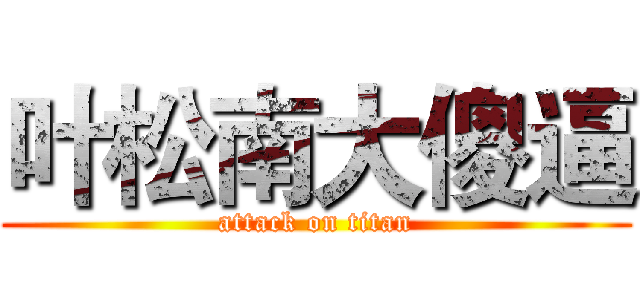 叶松南大傻逼 (attack on titan)