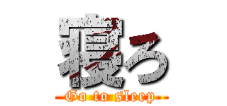 寝ろ (Go to sleep)