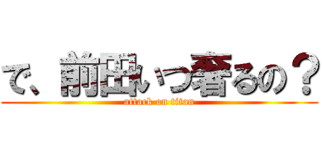 で、前田いつ奢るの？ (attack on titan)