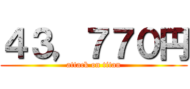 ４３，７７０円 (attack on titan)