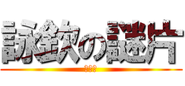 詠欽の謎片 (都不糾)