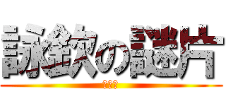 詠欽の謎片 (都不糾)