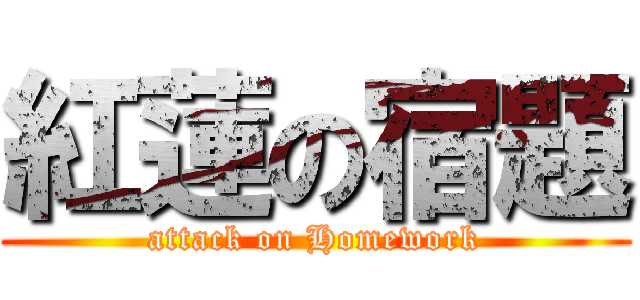 紅蓮の宿題 (attack on Homework)