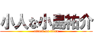 小人な小島祐介 (attack on titan)