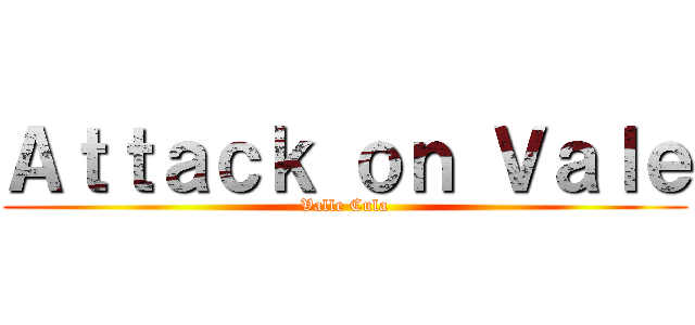Ａｔｔａｃｋ ｏｎ Ｖａｌｅ (Valle Cula)
