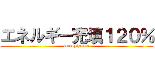 エネルギー充填１２０％ (enerugijuuten)