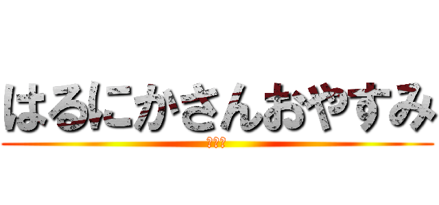 はるにかさんおやすみ (ころり)