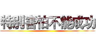 特別害怕不能成功 ()