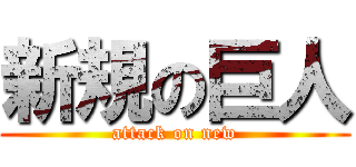 新規の巨人 (attack on new)